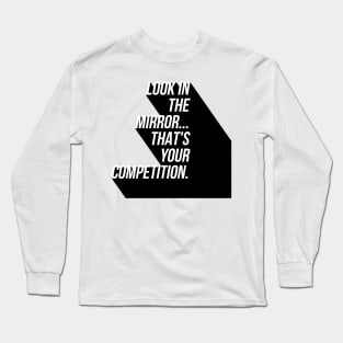 look in the mirror that's your competition Long Sleeve T-Shirt